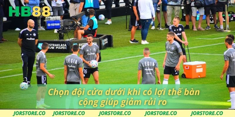 Chọn đội cửa dưới khi có lợi thế bàn cộng giúp giảm rủi ro