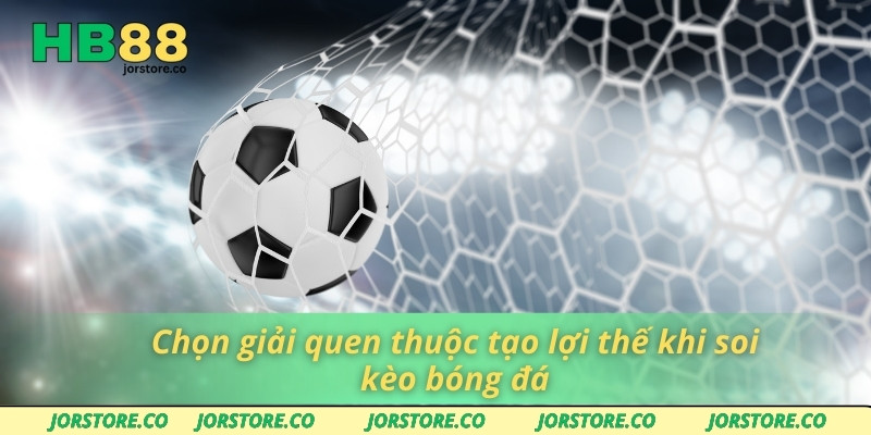 Chọn giải quen thuộc tạo lợi thế khi soi kèo bóng đá